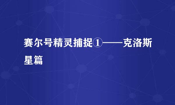 赛尔号精灵捕捉①——克洛斯星篇