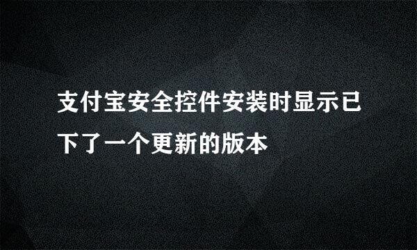 支付宝安全控件安装时显示已下了一个更新的版本