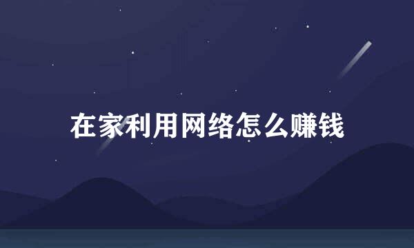 在家利用网络怎么赚钱