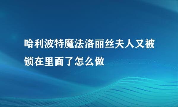 哈利波特魔法洛丽丝夫人又被锁在里面了怎么做