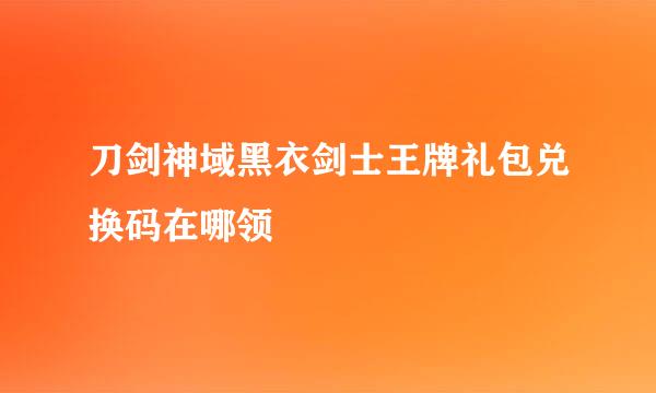 刀剑神域黑衣剑士王牌礼包兑换码在哪领