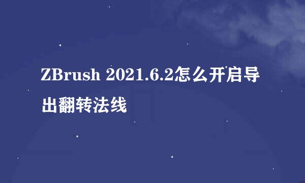 ZBrush 2021.6.2怎么开启导出翻转法线
