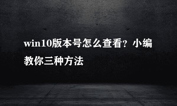 win10版本号怎么查看？小编教你三种方法