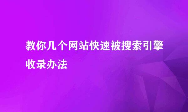 教你几个网站快速被搜索引擎收录办法
