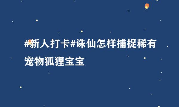 #新人打卡#诛仙怎样捕捉稀有宠物狐狸宝宝