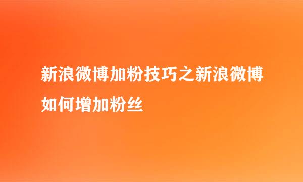 新浪微博加粉技巧之新浪微博如何增加粉丝