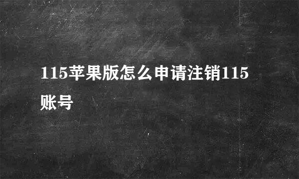 115苹果版怎么申请注销115账号