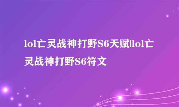 lol亡灵战神打野S6天赋|lol亡灵战神打野S6符文