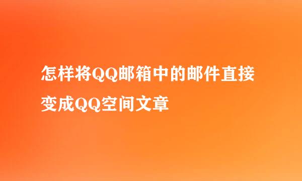 怎样将QQ邮箱中的邮件直接变成QQ空间文章