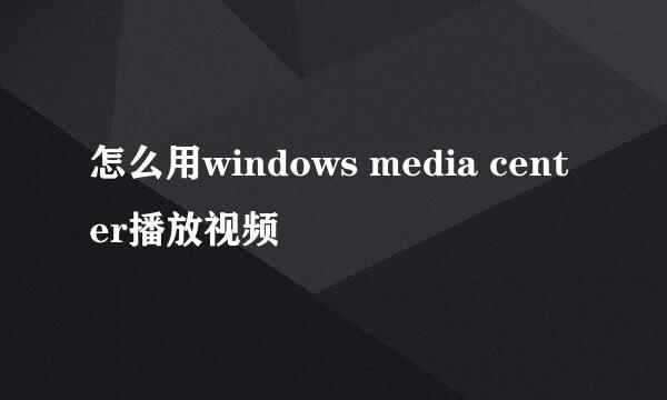 怎么用windows media center播放视频
