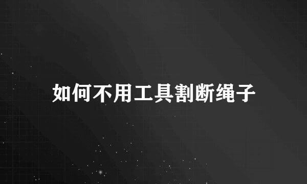 如何不用工具割断绳子