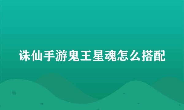 诛仙手游鬼王星魂怎么搭配