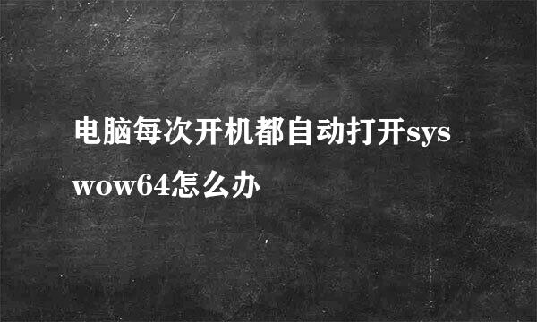 电脑每次开机都自动打开syswow64怎么办