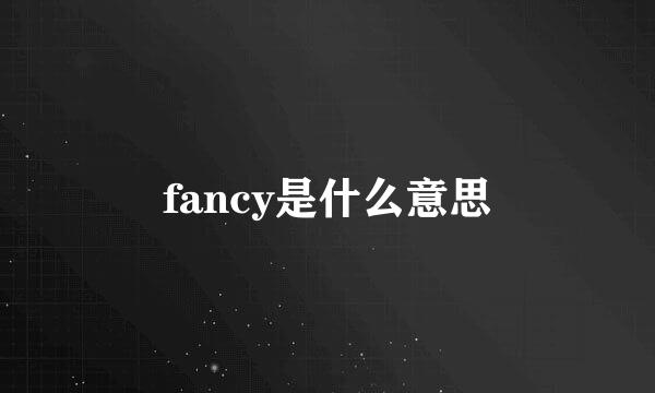 fancy是什么意思