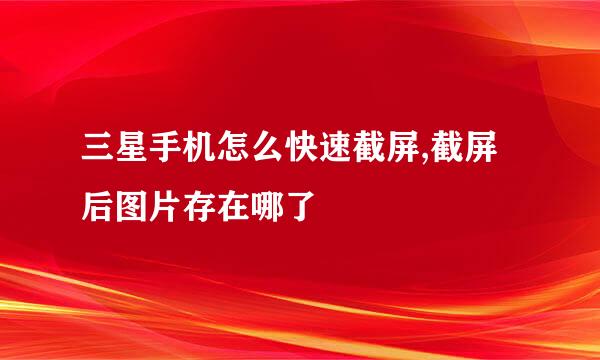 三星手机怎么快速截屏,截屏后图片存在哪了