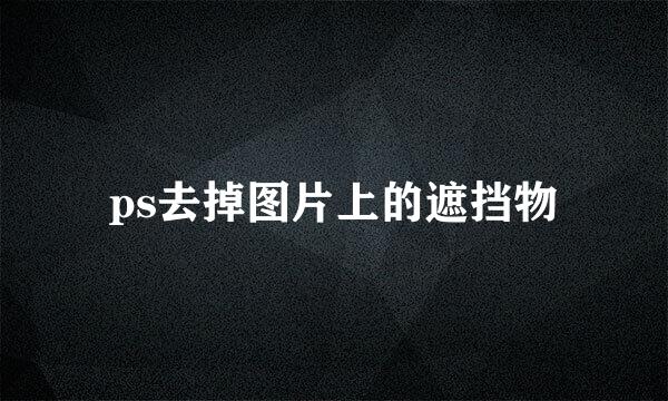 ps去掉图片上的遮挡物