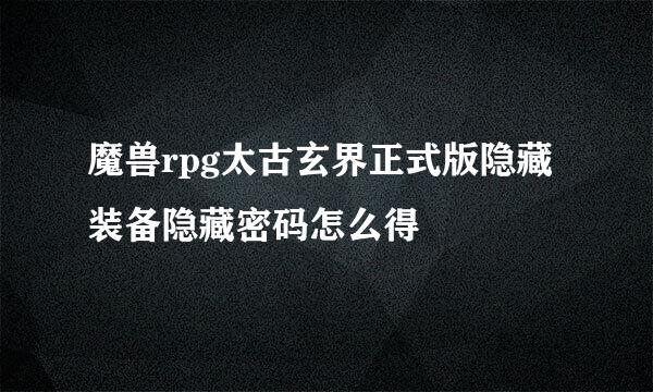 魔兽rpg太古玄界正式版隐藏装备隐藏密码怎么得