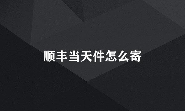 顺丰当天件怎么寄