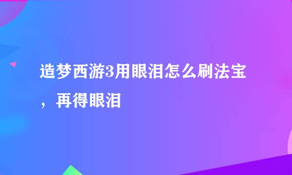 造梦西游3用眼泪怎么刷法宝，再得眼泪