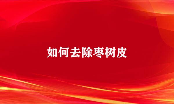如何去除枣树皮