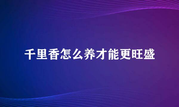 千里香怎么养才能更旺盛
