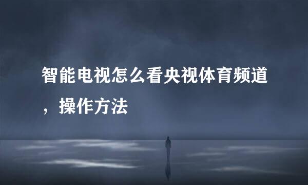 智能电视怎么看央视体育频道，操作方法