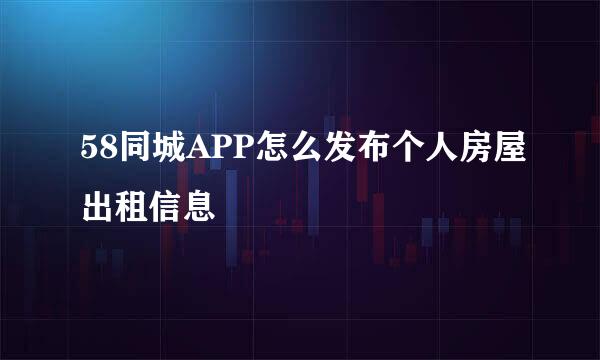 58同城APP怎么发布个人房屋出租信息