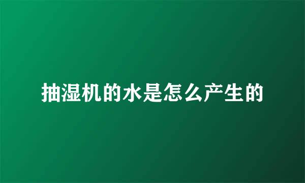 抽湿机的水是怎么产生的