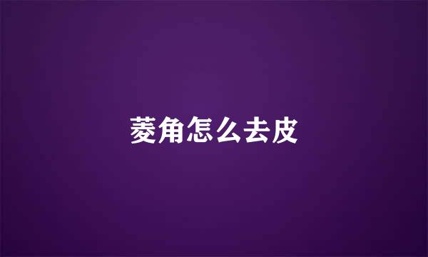 菱角怎么去皮