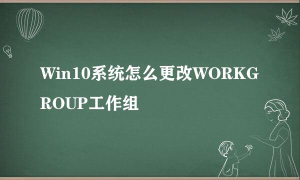 Win10系统怎么更改WORKGROUP工作组