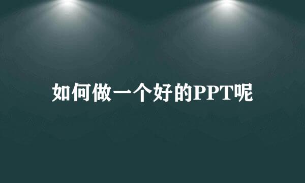 如何做一个好的PPT呢