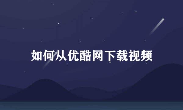 如何从优酷网下载视频