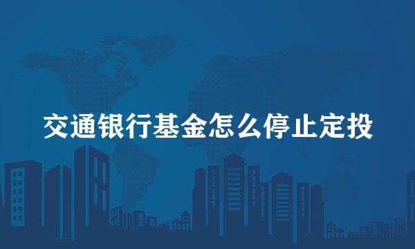 交通银行基金怎么停止定投