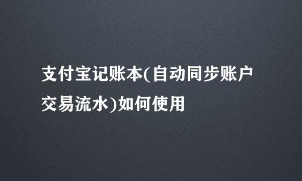支付宝记账本(自动同步账户交易流水)如何使用