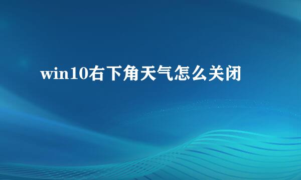 win10右下角天气怎么关闭