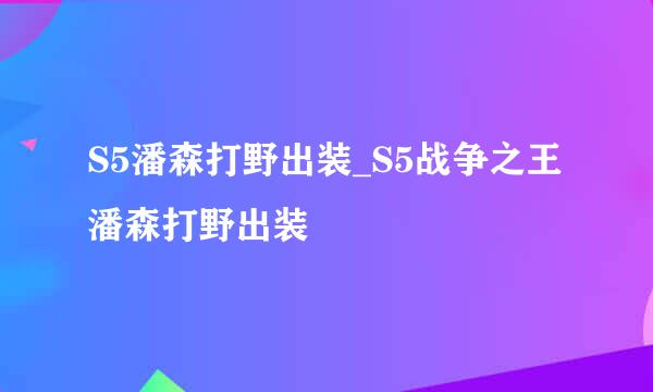 S5潘森打野出装_S5战争之王潘森打野出装