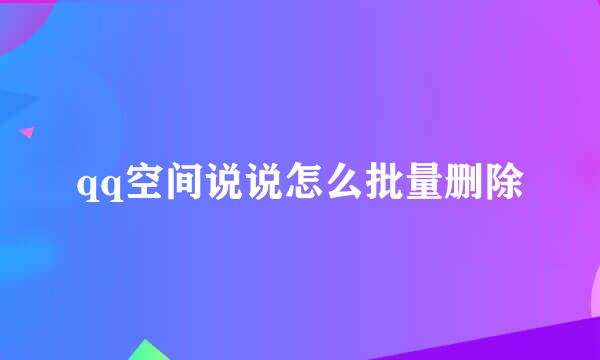 qq空间说说怎么批量删除