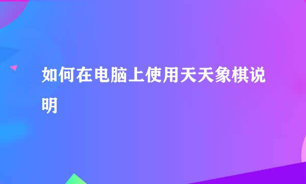 如何在电脑上使用天天象棋说明