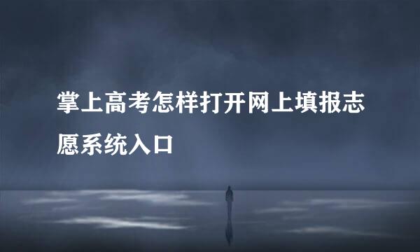 掌上高考怎样打开网上填报志愿系统入口