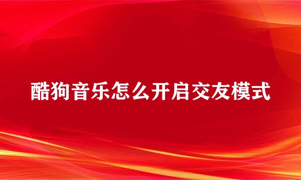 酷狗音乐怎么开启交友模式