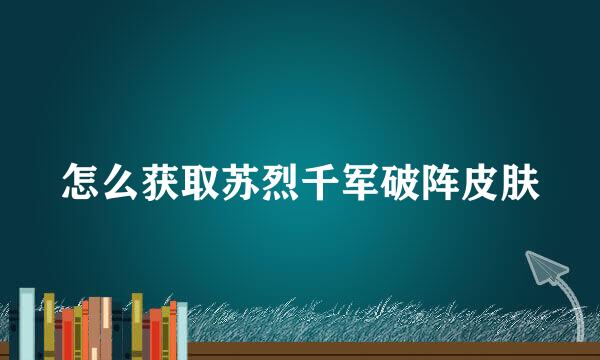 怎么获取苏烈千军破阵皮肤