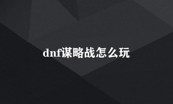 dnf谋略战怎么玩