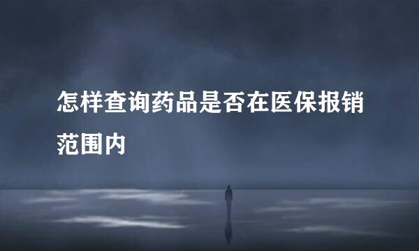 怎样查询药品是否在医保报销范围内