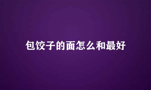 包饺子的面怎么和最好