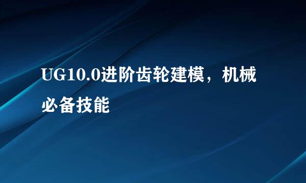 UG10.0进阶齿轮建模，机械必备技能