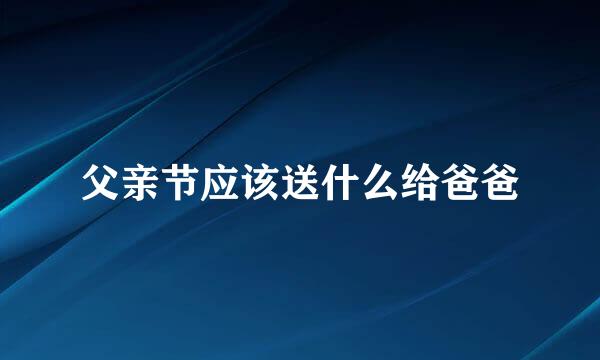 父亲节应该送什么给爸爸