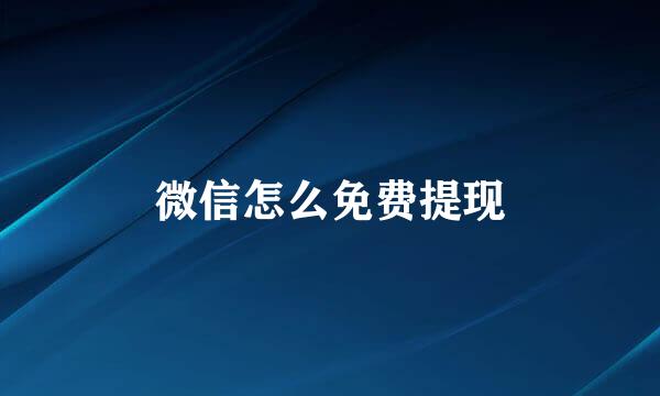 微信怎么免费提现