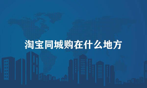 淘宝同城购在什么地方