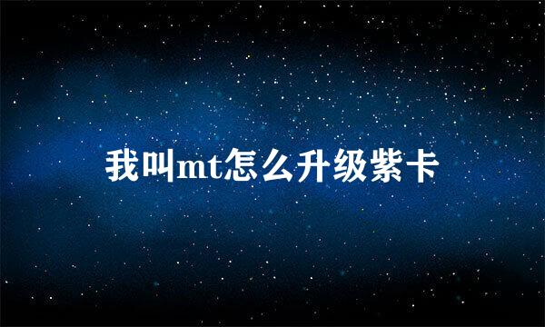 我叫mt怎么升级紫卡