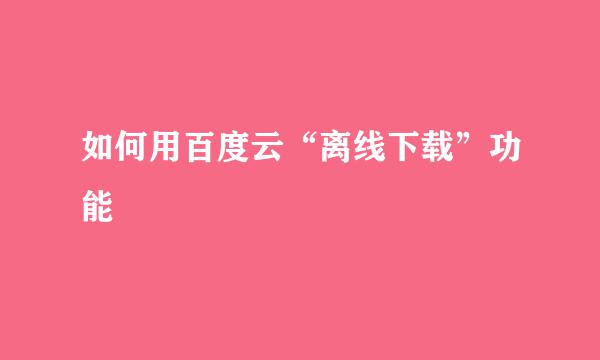 如何用百度云“离线下载”功能